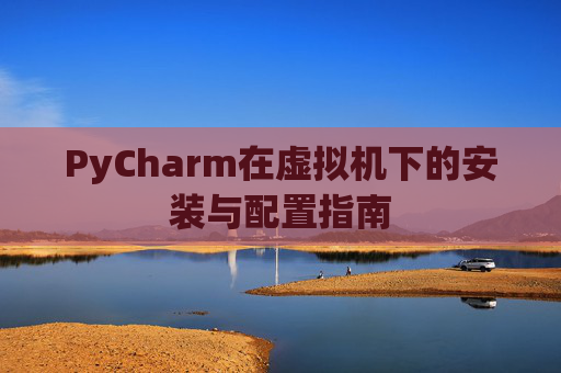PyCharm在虚拟机下的安装与配置指南